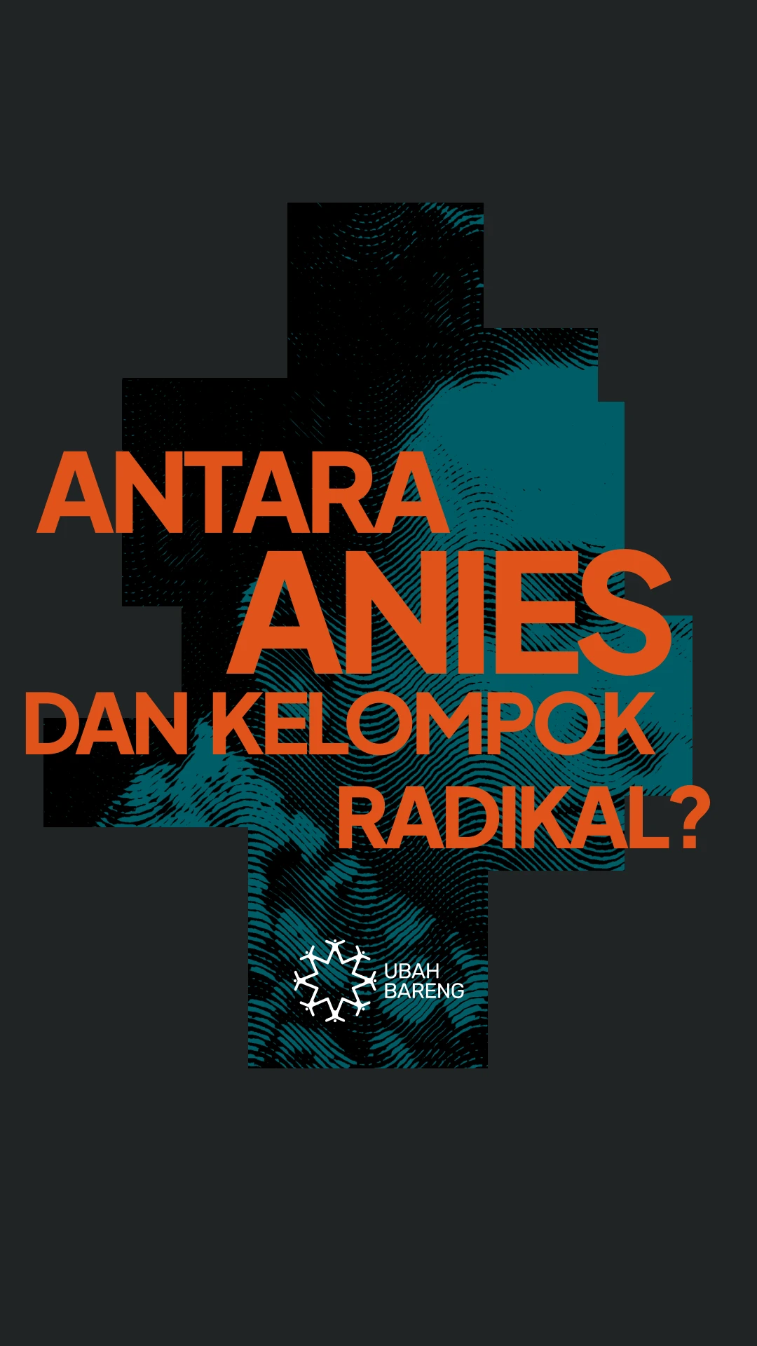 Story poster in charcoal: “Antara Anies dan kelompok radikal?” in orange capitals over a teal halftone crop, with the Ubah Bareng logo below